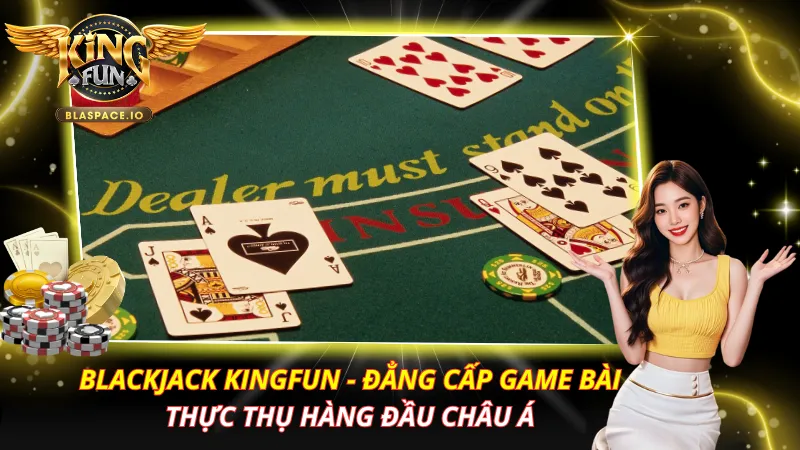 Blackjack KingFun – Luật Chơi, Basic Strategy & Mẹo Thắng 2026