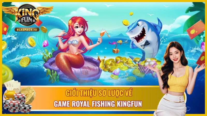 Royal Fishing KingFun - game bắn cá hoàng gia 3D full HD review tổng quan