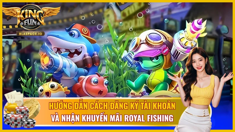 Hướng dẫn đăng ký và vào game Royal Fishing KingFun nhận khuyến mãi