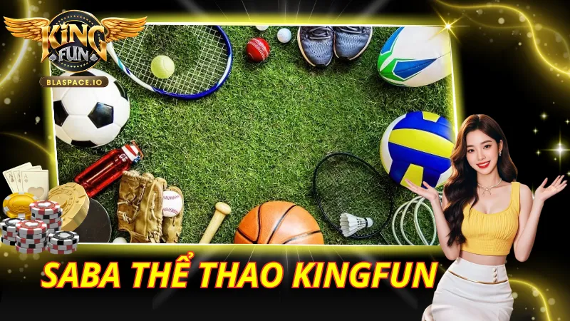 SABA Thể Thao KingFun – Live Betting Nhanh Nhất, Kèo 15 Phút